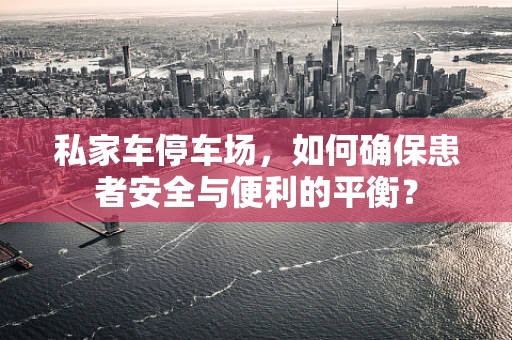 私家车停车场，如何确保患者安全与便利的平衡？