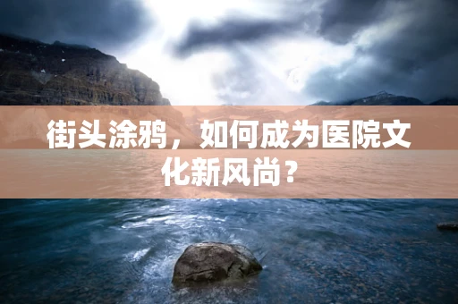 街头涂鸦，如何成为医院文化新风尚？