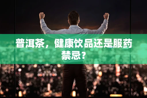 普洱茶，健康饮品还是服药禁忌？