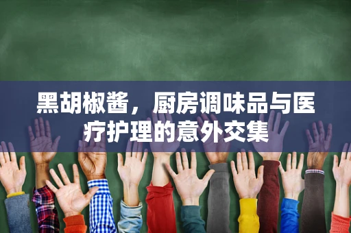 黑胡椒酱，厨房调味品与医疗护理的意外交集