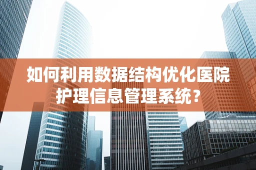 如何利用数据结构优化医院护理信息管理系统？