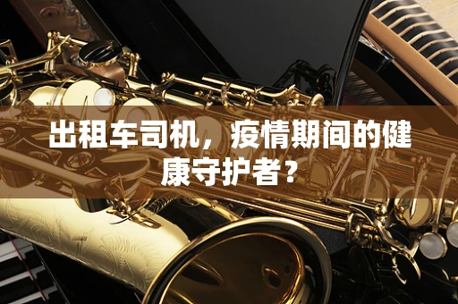 出租车司机，疫情期间的健康守护者？