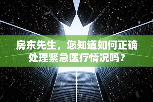 房东先生，您知道如何正确处理紧急医疗情况吗？