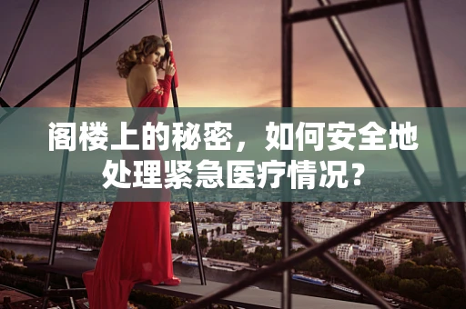 阁楼上的秘密，如何安全地处理紧急医疗情况？