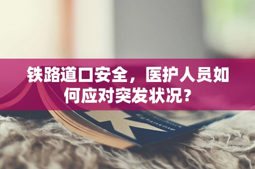 铁路道口安全，医护人员如何应对突发状况？