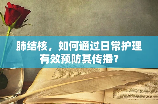 肺结核，如何通过日常护理有效预防其传播？