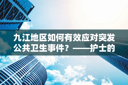 九江地区如何有效应对突发公共卫生事件？——护士的专业视角