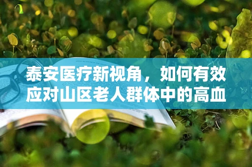 泰安医疗新视角，如何有效应对山区老人群体中的高血压管理？