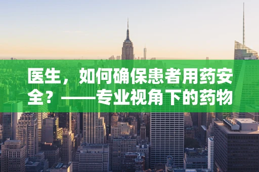 医生，如何确保患者用药安全？——专业视角下的药物管理策略