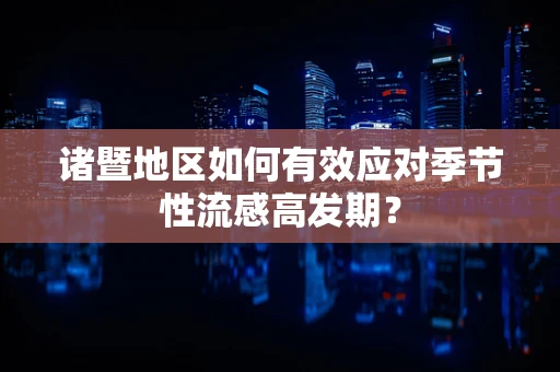 诸暨地区如何有效应对季节性流感高发期？