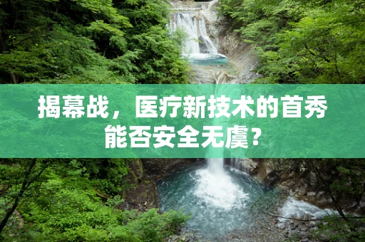 揭幕战，医疗新技术的首秀能否安全无虞？