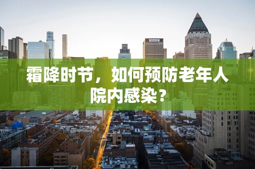 霜降时节，如何预防老年人院内感染？
