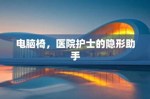 电脑椅，医院护士的隐形助手