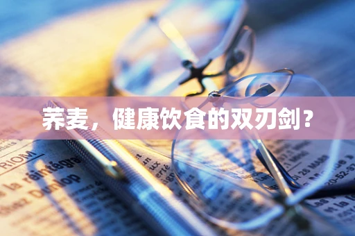 荞麦，健康饮食的双刃剑？