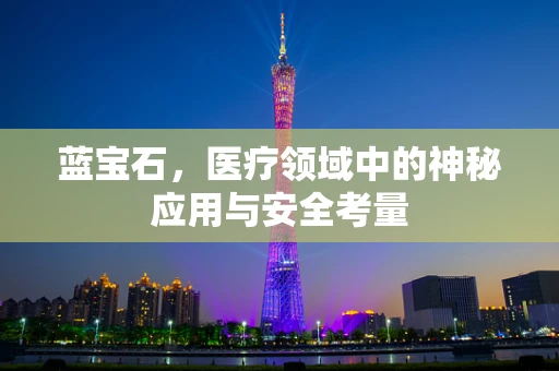 蓝宝石，医疗领域中的神秘应用与安全考量