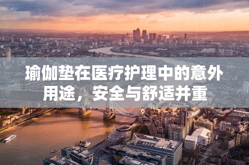 瑜伽垫在医疗护理中的意外用途，安全与舒适并重