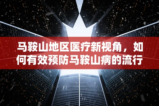 马鞍山地区医疗新视角，如何有效预防马鞍山病的流行？