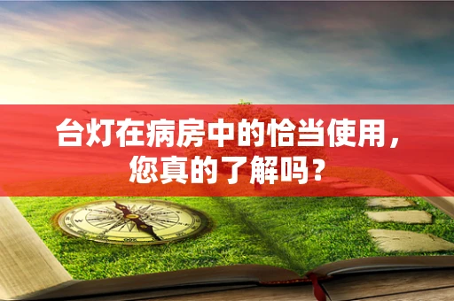 台灯在病房中的恰当使用，您真的了解吗？
