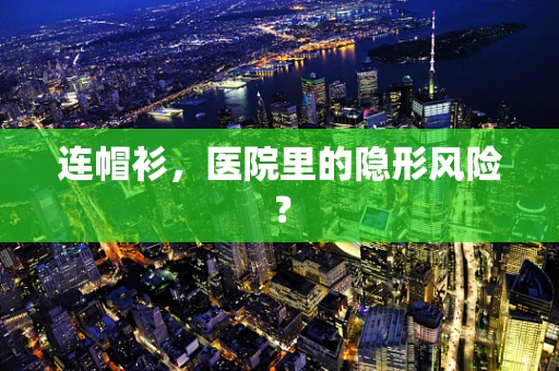 连帽衫，医院里的隐形风险？