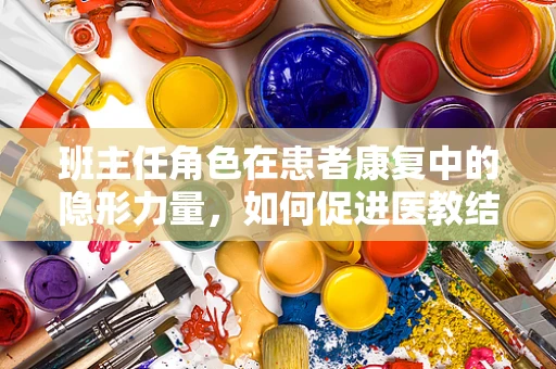 班主任角色在患者康复中的隐形力量，如何促进医教结合？