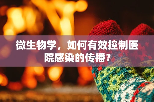 微生物学，如何有效控制医院感染的传播？