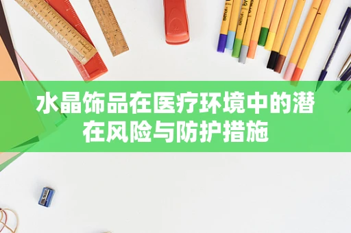 水晶饰品在医疗环境中的潜在风险与防护措施