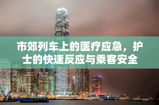 市郊列车上的医疗应急，护士的快速反应与乘客安全