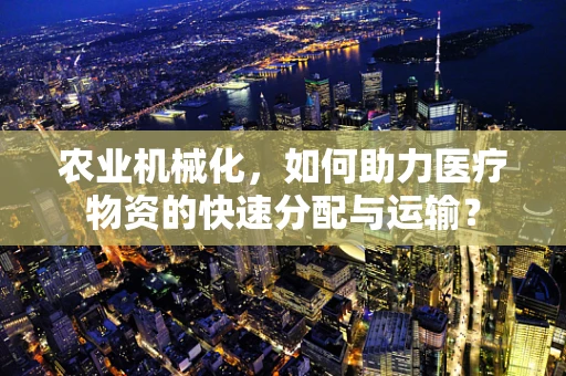 农业机械化，如何助力医疗物资的快速分配与运输？