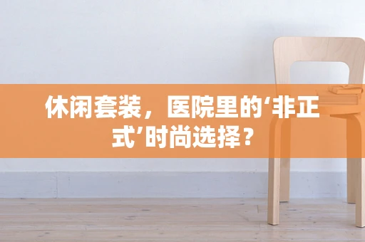 休闲套装，医院里的‘非正式’时尚选择？