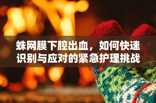 蛛网膜下腔出血，如何快速识别与应对的紧急护理挑战？