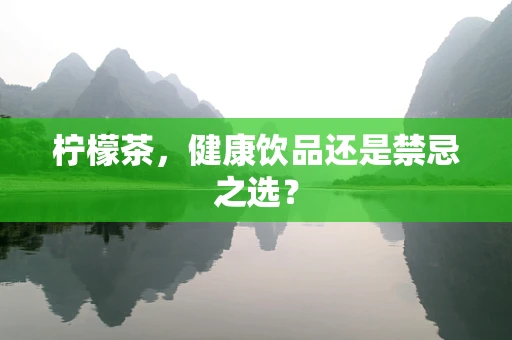 柠檬茶，健康饮品还是禁忌之选？