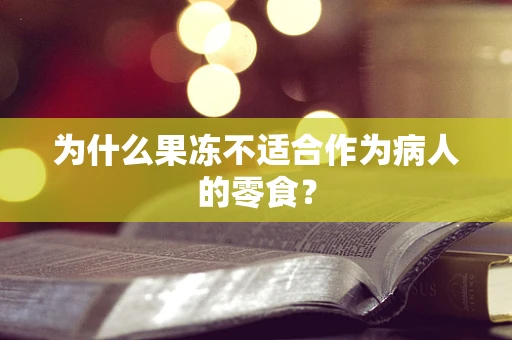 为什么果冻不适合作为病人的零食？
