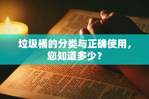 垃圾桶的分类与正确使用，您知道多少？