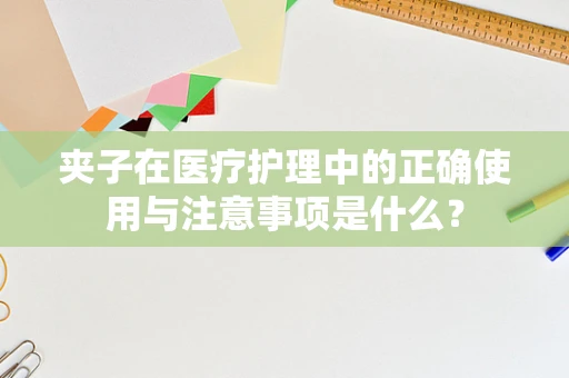 夹子在医疗护理中的正确使用与注意事项是什么？