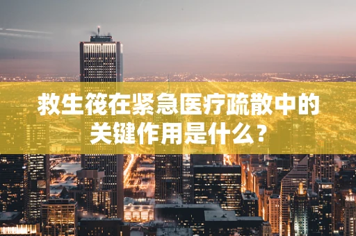 救生筏在紧急医疗疏散中的关键作用是什么？