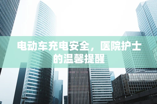 电动车充电安全，医院护士的温馨提醒
