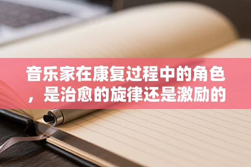 音乐家在康复过程中的角色，是治愈的旋律还是激励的音符？