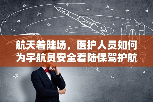 航天着陆场，医护人员如何为宇航员安全着陆保驾护航？
