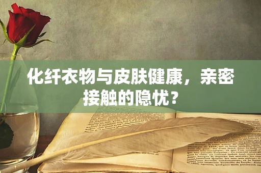 化纤衣物与皮肤健康，亲密接触的隐忧？