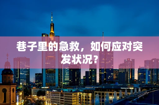 巷子里的急救，如何应对突发状况？