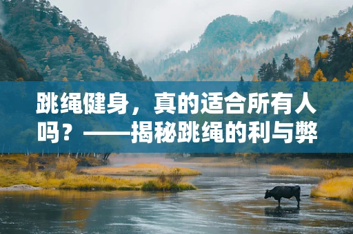 跳绳健身，真的适合所有人吗？——揭秘跳绳的利与弊