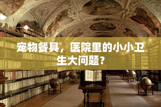 宠物餐具，医院里的小小卫生大问题？