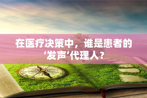 在医疗决策中，谁是患者的‘发声’代理人？