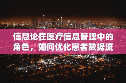 信息论在医疗信息管理中的角色，如何优化患者数据流？
