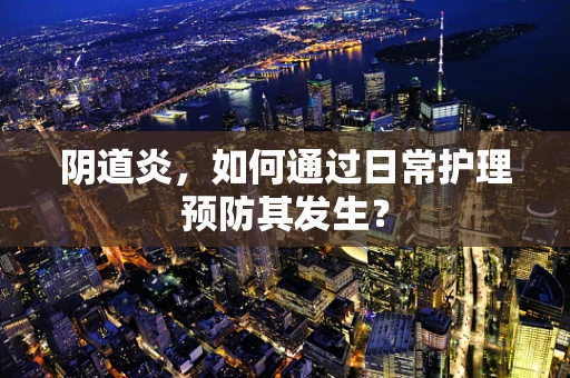 阴道炎，如何通过日常护理预防其发生？