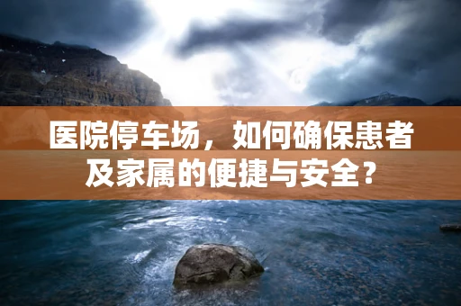 医院停车场，如何确保患者及家属的便捷与安全？