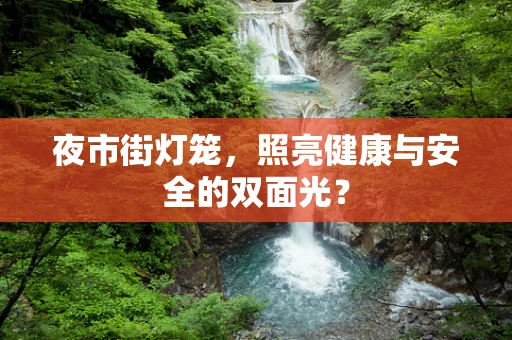 夜市街灯笼，照亮健康与安全的双面光？