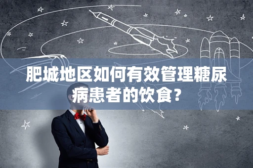 肥城地区如何有效管理糖尿病患者的饮食？