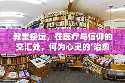 教堂祭坛，在医疗与信仰的交汇处，何为心灵的‘治愈’？