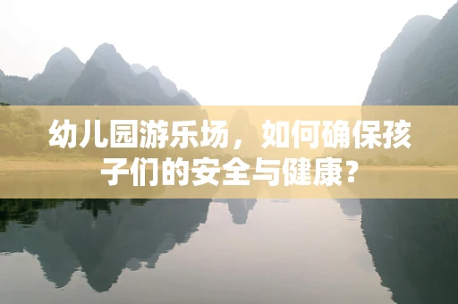 幼儿园游乐场，如何确保孩子们的安全与健康？